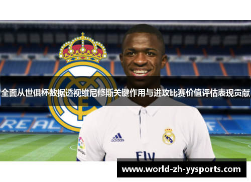 全面从世俱杯数据透视维尼修斯关键作用与进攻比赛价值评估表现贡献