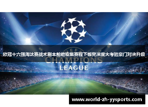 欧冠十六强淘汰赛战术剧本前瞻密集赛程下板凳深度大考验豪门对决升级