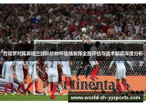 劳塔罗对阵英格兰球队欧联杯临场发挥全面评估与战术解读深度分析