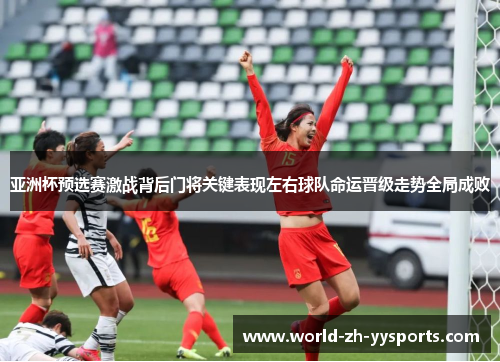 亚洲杯预选赛激战背后门将关键表现左右球队命运晋级走势全局成败
