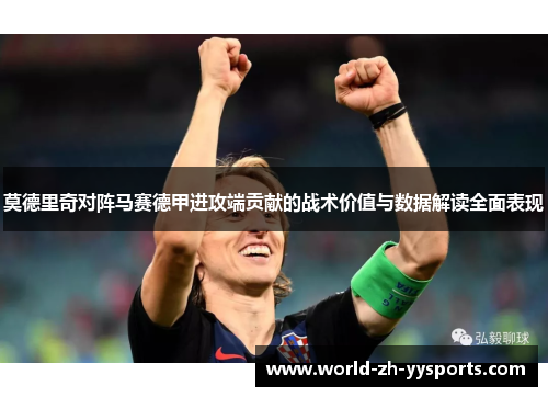 莫德里奇对阵马赛德甲进攻端贡献的战术价值与数据解读全面表现