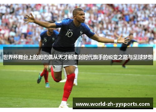 世界杯舞台上的姆巴佩从天才新星到时代旗手的蜕变之路与足球梦想