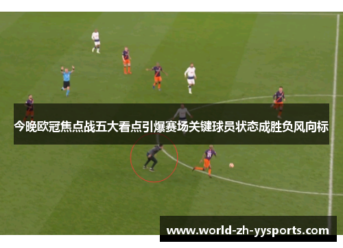 今晚欧冠焦点战五大看点引爆赛场关键球员状态成胜负风向标