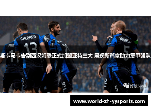 斯卡马卡告别西汉姆联正式加盟亚特兰大 展现新篇章助力意甲强队 斯卡马卡告别西汉姆联正式加盟亚特兰大 展现新篇章助力意甲强队