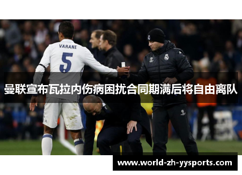 曼联宣布瓦拉内伤病困扰合同期满后将自由离队 曼联宣布瓦拉内伤病困扰合同期满后将自由离队