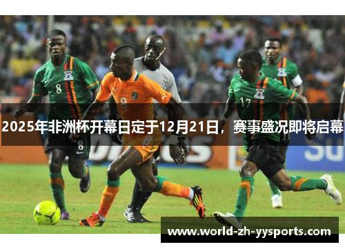 2025年非洲杯开幕日定于12月21日,赛事盛况即将启幕 2025年非洲杯开幕日定于12月21日,赛事盛况即将启幕