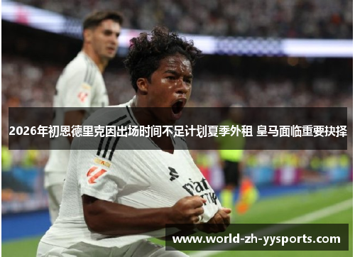 2026年初恩德里克因出场时间不足计划夏季外租 皇马面临重要抉择