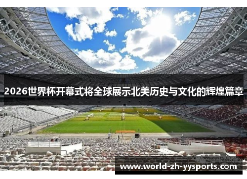 2026世界杯开幕式将全球展示北美历史与文化的辉煌篇章