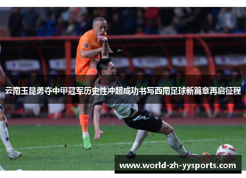 云南玉昆勇夺中甲冠军历史性冲超成功书写西南足球新篇章再启征程