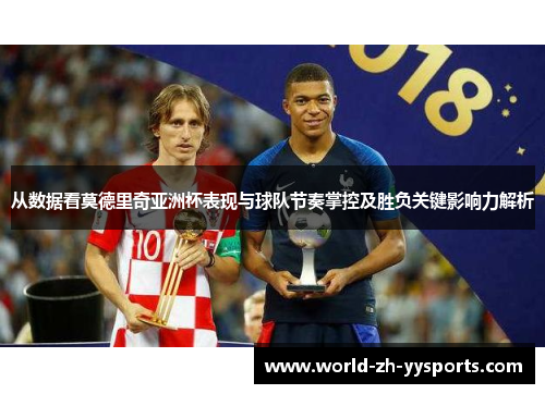 从数据看莫德里奇亚洲杯表现与球队节奏掌控及胜负关键影响力解析 从数据看莫德里奇亚洲杯表现与球队节奏掌控及胜负关键影响力解析