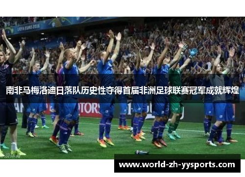 南非马梅洛迪日落队历史性夺得首届非洲足球联赛冠军成就辉煌