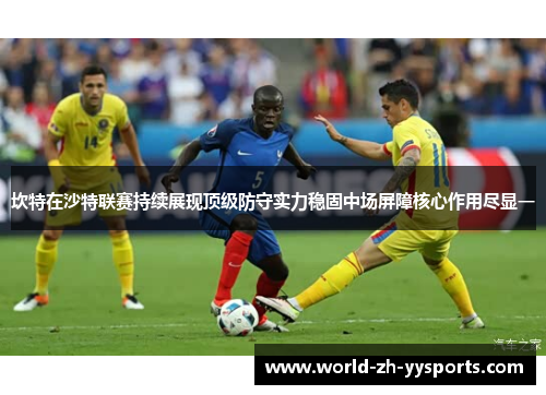 坎特在沙特联赛持续展现顶级防守实力稳固中场屏障核心作用尽显一