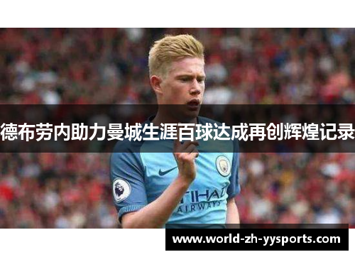 德布劳内助力曼城生涯百球达成再创辉煌记录