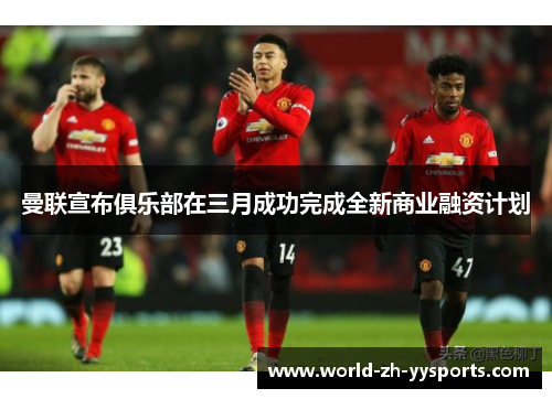 曼联宣布俱乐部在三月成功完成全新商业融资计划