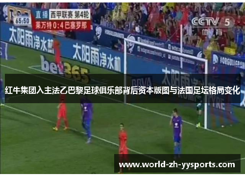 红牛集团入主法乙巴黎足球俱乐部背后资本版图与法国足坛格局变化