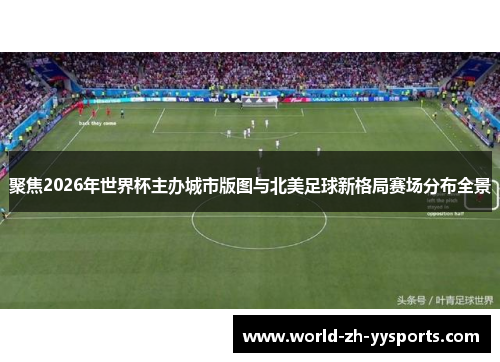 聚焦2026年世界杯主办城市版图与北美足球新格局赛场分布全景