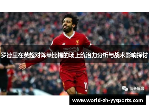 罗德里在英超对阵莱比锡的场上统治力分析与战术影响探讨