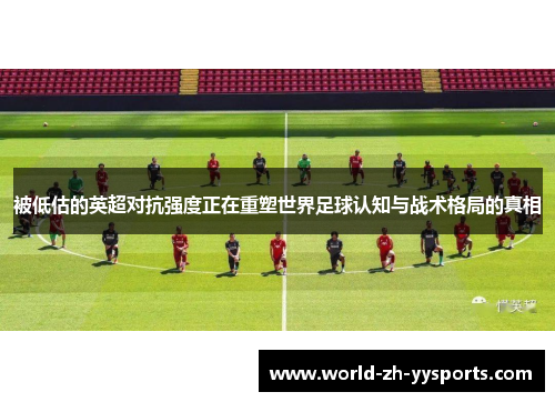 被低估的英超对抗强度正在重塑世界足球认知与战术格局的真相