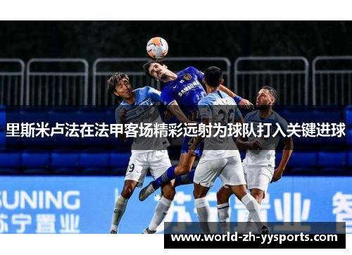 里斯米卢法在法甲客场精彩远射为球队打入关键进球
