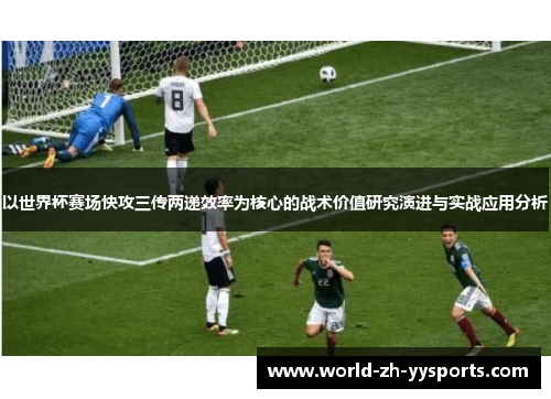 以世界杯赛场快攻三传两递效率为核心的战术价值研究演进与实战应用分析