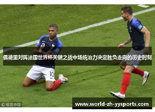 佩德里对阵法国世界杯关键之战中场统治力决定胜负走向的历史时刻