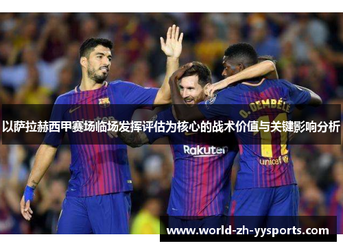 以萨拉赫西甲赛场临场发挥评估为核心的战术价值与关键影响分析