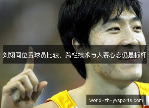 刘翔同位置球员比较，跨栏技术与大赛心态仍是标杆